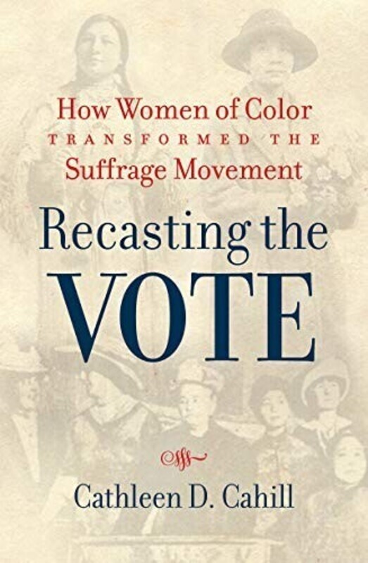 Summary: "In Recasting the Vote, Cathleen D. Cahill tells the powerful stories of a multiracial group of activists who propelled the national suffrage movement toward a more inclusive vision of equal rights. Cahill reveals a new cast of heroines largely ignored in earlier suffrage histories: Marie Louise Bottineau Baldwin, Gertrude Simmons Bonnin (Zitkala-&#x160;a), Laura Cornelius Kellogg, Carrie Williams Clifford, Mabel Ping-Hau Lee, and Adelina 'Nina' Luna Otero-Warren. With these feminists of color in the foreground, Cahill recasts the suffrage movement as an unfinished struggle that extended beyond the ratification of the Nineteenth Amendment"