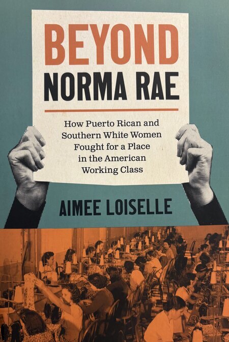 Book catalog record for Beyond Norma Rae: How Puerto Rican and Southern White Women Fought for a Pla